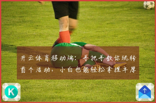 开云体育移动端：手把手教你玩转首个活动，小白也能轻松拿捏丰厚奖励