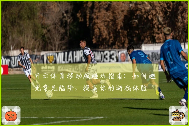 开云体育移动版避坑指南：如何避免常见陷阱，提高你的游戏体验
