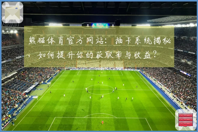 熊猫体育官方网站：抽卡系统揭秘，如何提升你的获取率与收益？